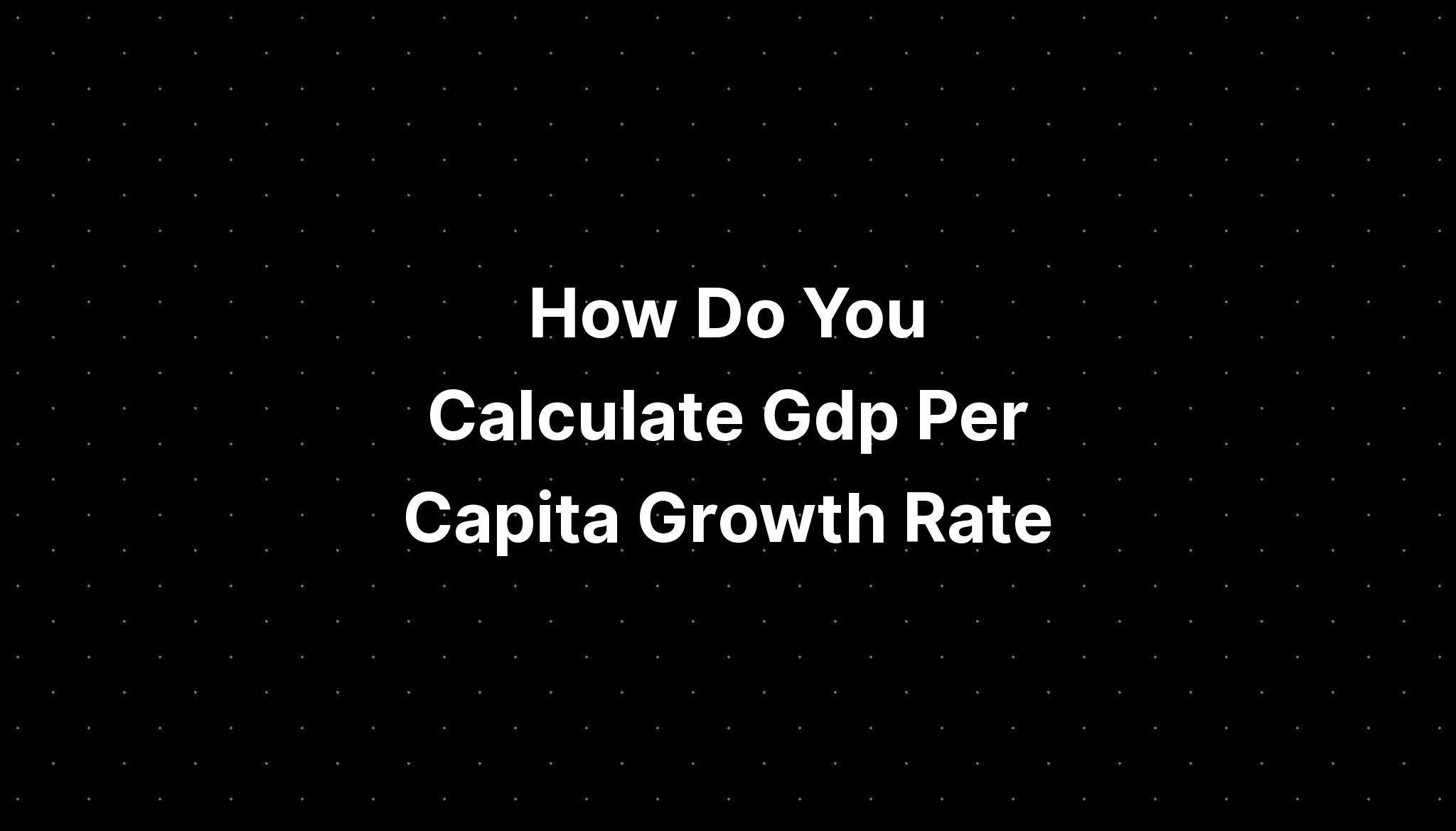 How Do You Calculate Gdp Per Capita Growth Rate - PELAJARAN